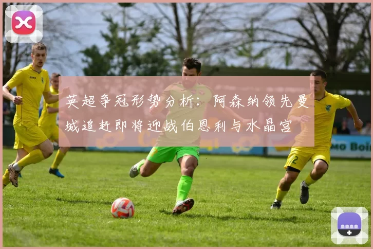 英超争冠形势分析：阿森纳领先曼城追赶即将迎战伯恩利与水晶宫